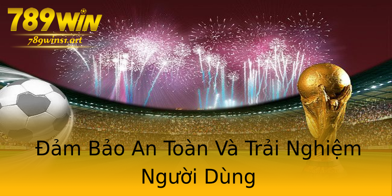 Đảm Bảo An Toàn Và Trải Nghiệm Người Dùng Đảm Bảo An Toàn Và Trải Nghiệm Người Dùng