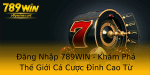Ang Nhap 789Win Kham Pha The Gioi Ca Cuoc Inh Cao Tu Chuyen Gia