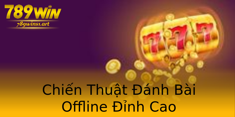 Chiến Thuật Đánh Bài Offline Đỉnh Cao Chiến Thuật Đánh Bài Offline Đỉnh Cao