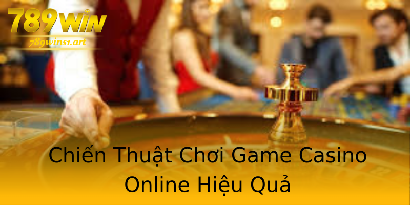 Chiến Thuật Chơi Game Casino Online Hiệu Quả Chiến Thuật Chơi Game Casino Online Hiệu Quả
