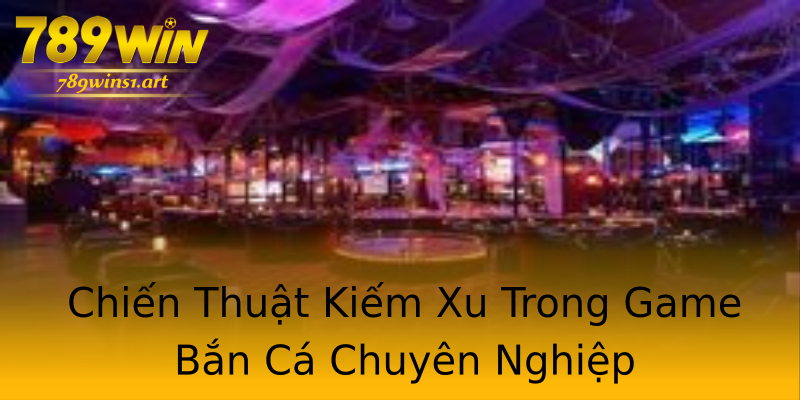 Chiến Thuật Kiếm Xu Trong Game Bắn Cá Chuyên Nghiệp Chiến Thuật Kiếm Xu Trong Game Bắn Cá Chuyên Nghiệp