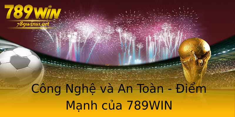 Công Nghệ và An Toàn - Điểm Mạnh của 789WIN Công Nghệ và An Toàn - Điểm Mạnh của 789WIN