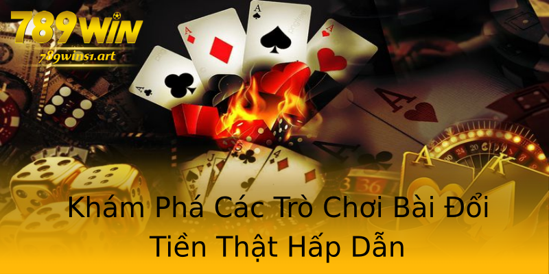Khám Phá Các Trò Chơi Bài Đổi Tiền Thật Hấp Dẫn Khám Phá Các Trò Chơi Bài Đổi Tiền Thật Hấp Dẫn