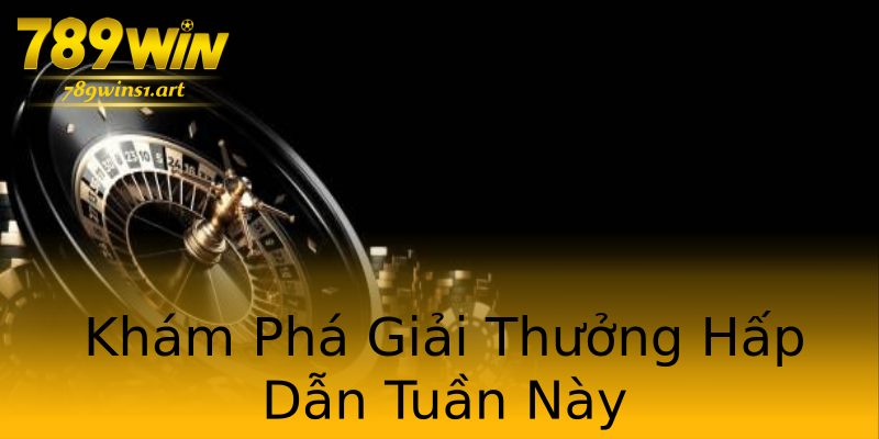 Khám Phá Giải Thưởng Hấp Dẫn Tuần Này Khám Phá Giải Thưởng Hấp Dẫn Tuần Này