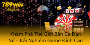 Kham Pha The Gioi Ban Ca An No Trai Nghiem Game Inh Cao Tai 789Win