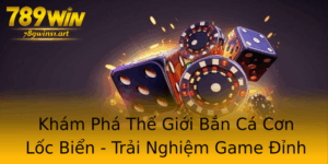 Kham Pha The Gioi Ban Ca Con Loc Bien Trai Nghiem Game Inh Cao Tai 789Win