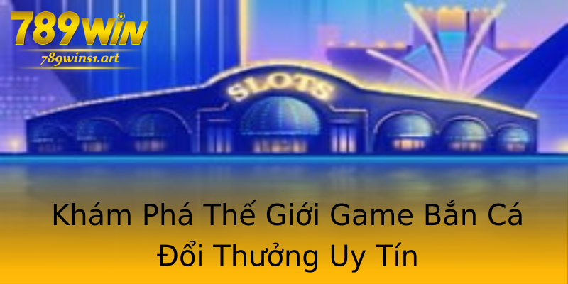 Khám Phá Thế Giới Game Bắn Cá Đổi Thưởng Uy Tín Khám Phá Thế Giới Game Bắn Cá Đổi Thưởng Uy Tín