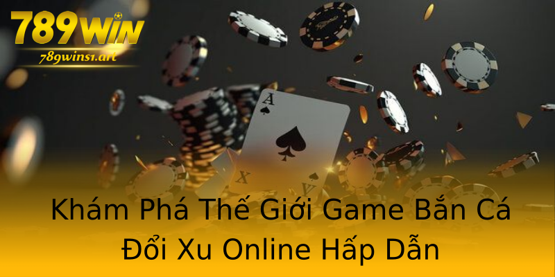 Khám Phá Thế Giới Game Bắn Cá Đổi Xu Online Hấp Dẫn Khám Phá Thế Giới Game Bắn Cá Đổi Xu Online Hấp Dẫn