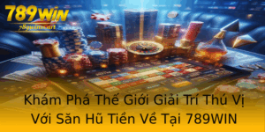 Kham Pha The Gioi Giai Tri Thu Vi Voi San Hu Tien Ve Tai 789Win