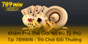 Kham Pha The Gioi No Hu Ty Phu Tai 789Win Tro Choi Oi Thuong Hap Dan