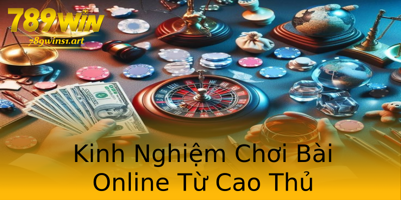 Kinh Nghiệm Chơi Bài Online Từ Cao Thủ Kinh Nghiệm Chơi Bài Online Từ Cao Thủ