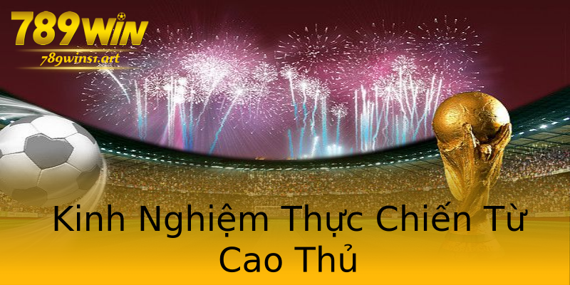 Kinh Nghiệm Thực Chiến Từ Cao Thủ Kinh Nghiệm Thực Chiến Từ Cao Thủ