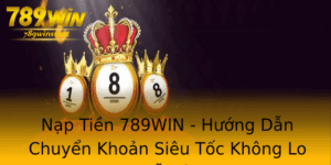 Nap Tien 789Win Huong Dan Chuyen Khoan Sieu Toc Khong Lo Tre Nai