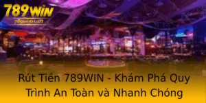 Rut Tien 789Win Kham Pha Quy Trinh An Toan Va Nhanh Chong
