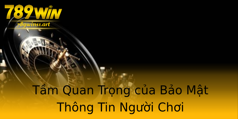 Tầm Quan Trọng của Bảo Mật Thông Tin Người Chơi Tầm Quan Trọng của Bảo Mật Thông Tin Người Chơi