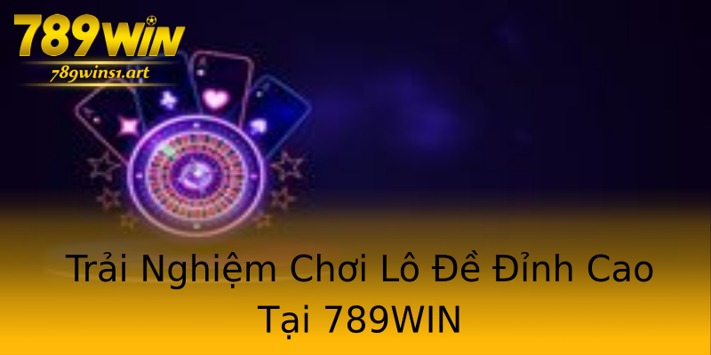 Trải Nghiệm Chơi Lô Đề Đỉnh Cao Tại 789WIN Trải Nghiệm Chơi Lô Đề Đỉnh Cao Tại 789WIN