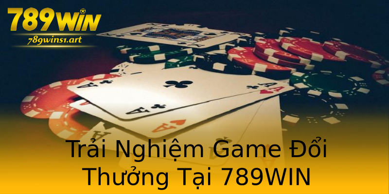 Trải Nghiệm Game Đổi Thưởng Tại 789WIN Trải Nghiệm Game Đổi Thưởng Tại 789WIN