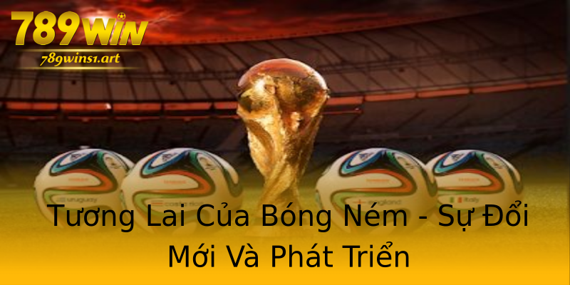 Tương Lai Của Bóng Ném - Sự Đổi Mới Và Phát Triển Tương Lai Của Bóng Ném - Sự Đổi Mới Và Phát Triển